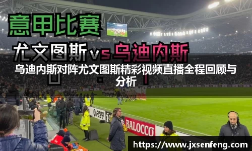 乌迪内斯对阵尤文图斯精彩视频直播全程回顾与分析